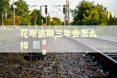花呗逾期三年会怎么样