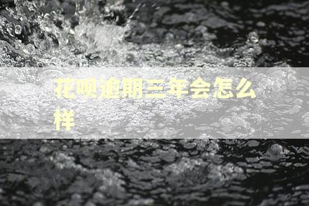 花呗逾期三年会怎么样