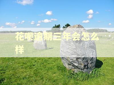 花呗逾期三年会怎么样 花呗逾期三年会怎么样