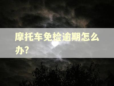 摩托车免检逾期怎么办?