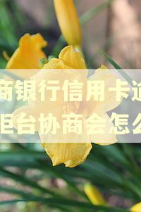 工商银行信用卡逾期去柜台协商会怎么样 工商银行信用卡逾期去柜台协商会怎么样