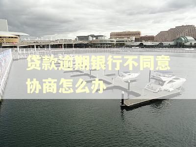 贷款逾期银行不同意协商怎么办
