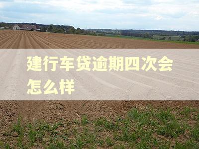 建行车贷逾期四次会怎么样