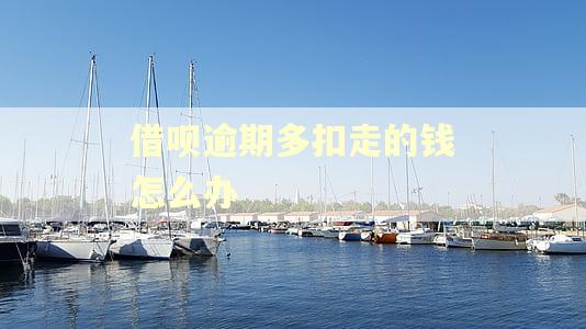 借呗逾期多扣走的钱怎么办