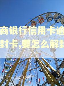 工商银行信用卡逾期被封卡,要怎么解封？
