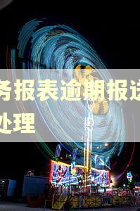 财务报表逾期报送怎么处理