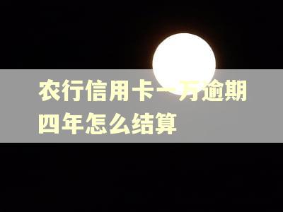 农行信用卡一万逾期四年怎么结算
