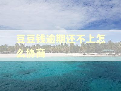 豆豆钱逾期还不上怎么协商