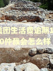美团生活费逾期1000仲裁会怎么样