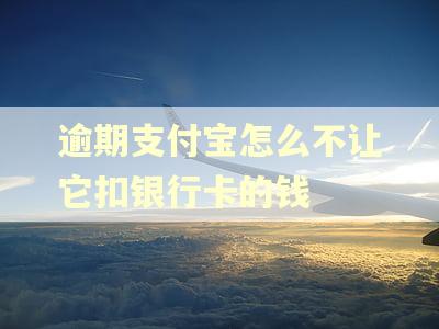 逾期支付宝怎么不让它扣银行卡的钱
