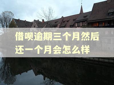 借呗逾期三个月然后还一个月会怎么样