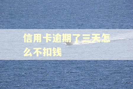 信用卡逾期了三天怎么不扣钱 信用卡逾期了三天怎么不扣钱