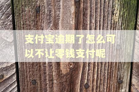 支付宝逾期了怎么可以不让零钱支付呢