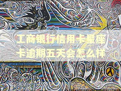 工商银行信用卡星座卡逾期五天会怎么样