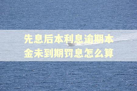 先息后本利息逾期本金未到期罚息怎么算