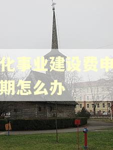 文化事业建设费申报逾期怎么办