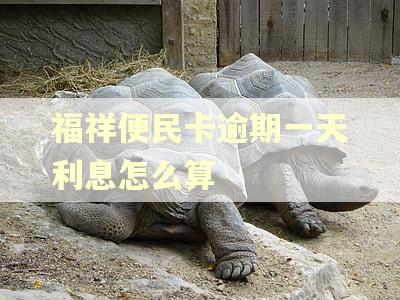 福祥便民卡逾期一天利息怎么算 福祥便民卡逾期一天利息怎么算