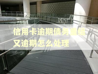 信用卡逾期债务重组又逾期怎么处理