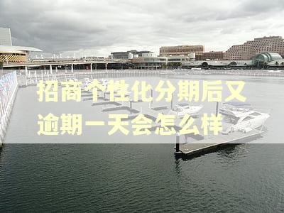招商个性化分期后又逾期一天会怎么样