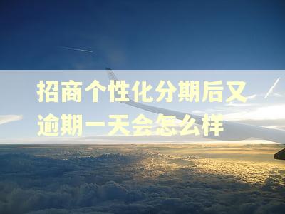 招商个性化分期后又逾期一天会怎么样