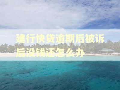 建行快贷逾期后被诉后没钱还怎么办
