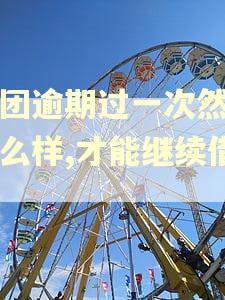 美团逾期过一次然后怎么样,才能继续借钱