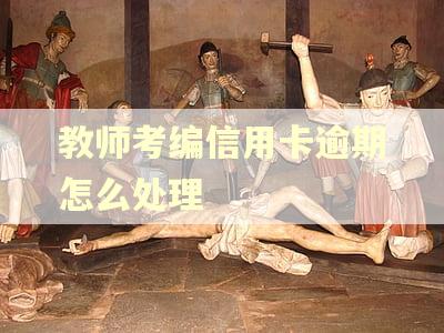 教师考编信用卡逾期怎么处理