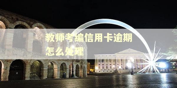 教师考编信用卡逾期怎么处理 教师考编信用卡逾期怎么处理