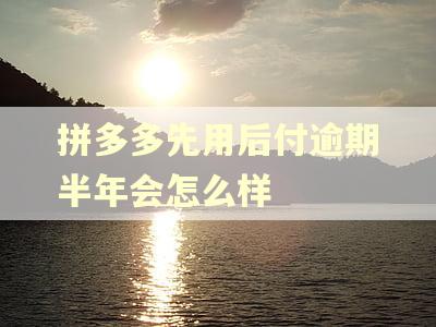 拼多多先用后付逾期半年会怎么样
