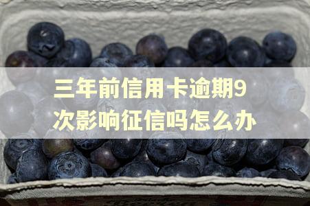 三年前信用卡逾期9次影响征信吗怎么办