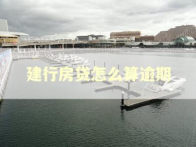 建行房贷怎么算逾期 建行房贷怎么算逾期