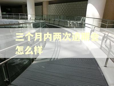 三个月内两次逾期会怎么样 三个月内两次逾期会怎么样