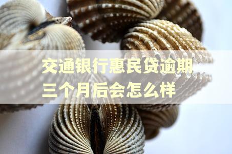 交通银行惠民贷逾期三个月后会怎么样