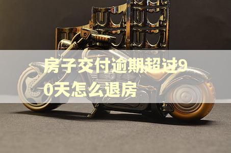房子交付逾期超过90天怎么退房