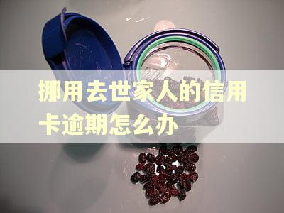 挪用去世家人的信用卡逾期怎么办