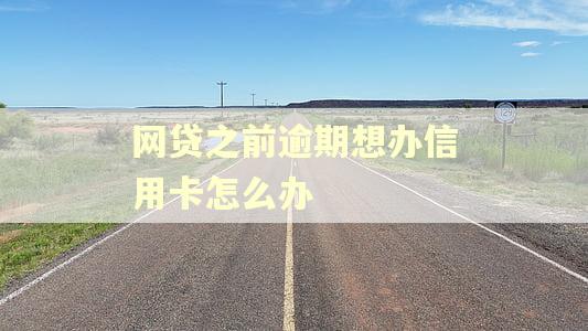 网贷之前逾期想办信用卡怎么办