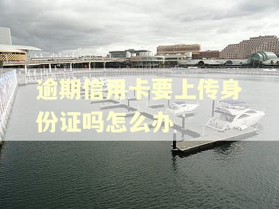 逾期信用卡要上传身份证吗怎么办