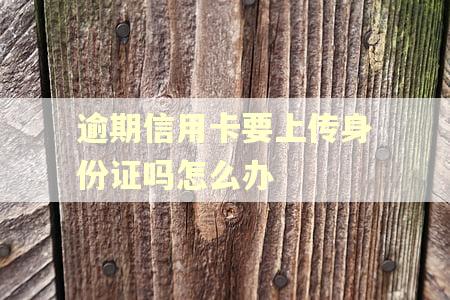 逾期信用卡要上传身份证吗怎么办