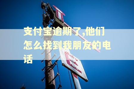 支付宝逾期了,他们怎么找到我朋友的电话