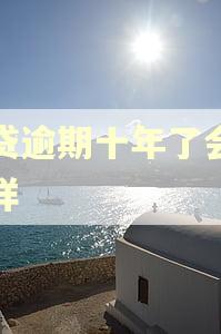 小贷逾期十年了会怎么样