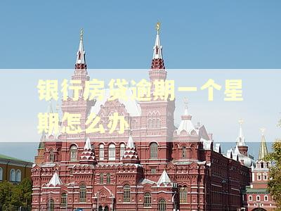银行房贷逾期一个星期怎么办 银行房贷逾期一个星期怎么办