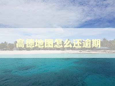 高德地图怎么还逾期