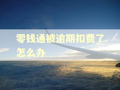 零钱通被逾期扣费了怎么办