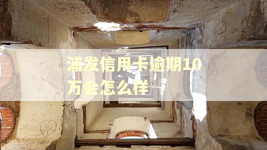 浦发信用卡逾期10万会怎么样