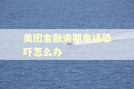 美团金融逾期电话恐吓怎么办