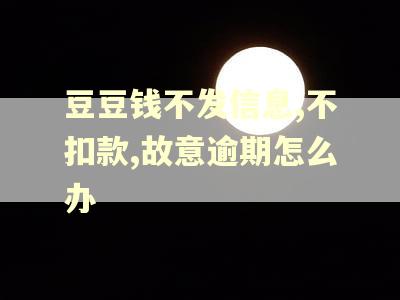 豆豆钱不发信息,不扣款,故意逾期怎么办