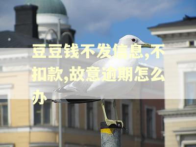 豆豆钱不发信息,不扣款,故意逾期怎么办