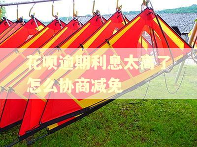 花呗逾期利息太高了怎么协商减免