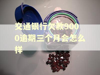 交通银行欠款9000逾期三个月会怎么样
