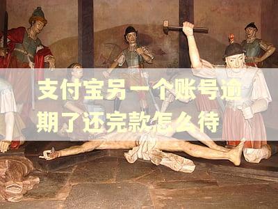 支付宝另一个账号逾期了还完款怎么待